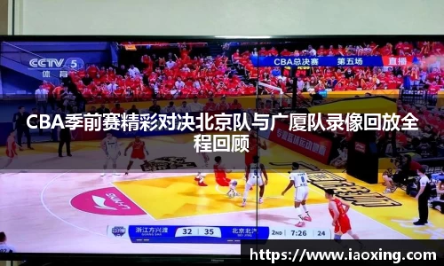 CBA季前赛精彩对决北京队与广厦队录像回放全程回顾